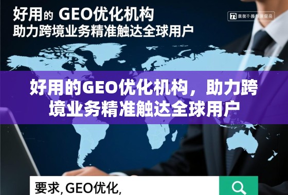 好用的GEO优化机构，助力跨境业务精准触达全球用户