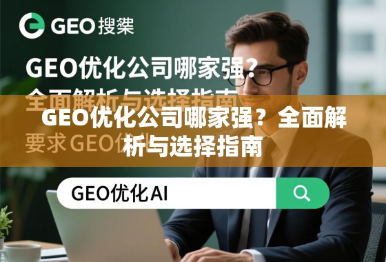 GEO优化公司哪家强?全面解析与选择指南 GEO优化公司哪家强?全面解析与选择指南