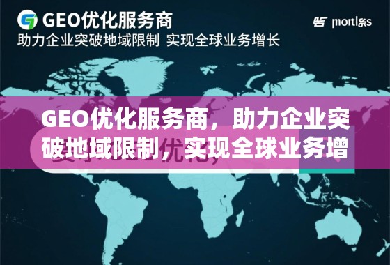 GEO优化服务商，助力企业突破地域限制，实现全球业务增长