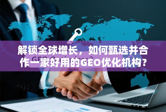 解锁全球增长，如何甄选并合作一家好用的GEO优化机构？