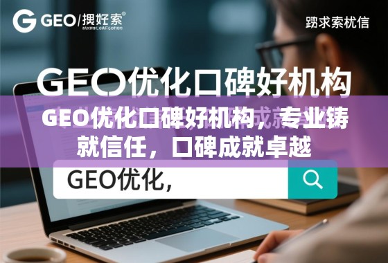 GEO优化口碑好机构，专业铸就信任，口碑成就卓越