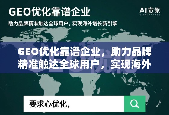 GEO优化靠谱企业，助力品牌精准触达全球用户，实现海外增长新引擎