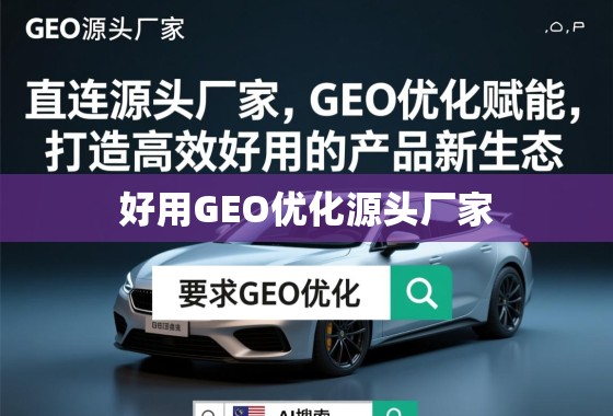直连源头厂家，GEO优化赋能，打造高效好用的产品新生态