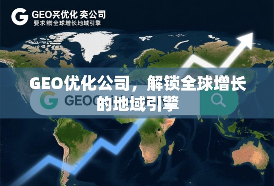 GEO优化公司,解锁全球增长的地域引擎 GEO优化公司,解锁全球增长的地域引擎
