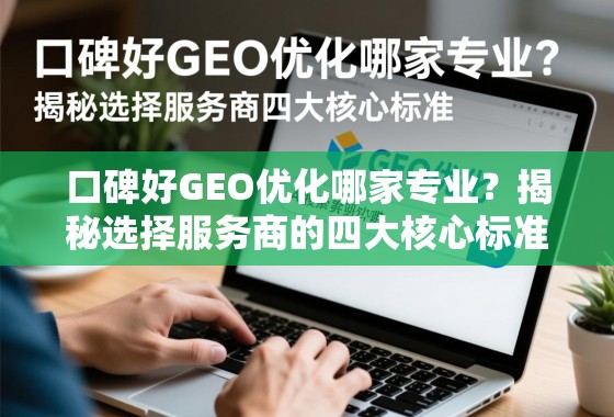 口碑好GEO优化哪家专业？揭秘选择服务商的四大核心标准
