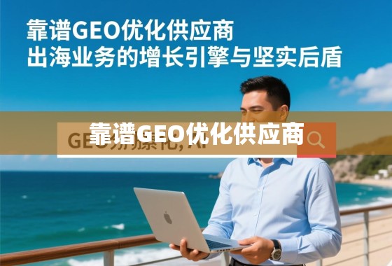 靠谱GEO优化供应商,出海业务的增长引擎与坚实后盾 靠谱GEO优化供应商,出海业务的增长引擎与坚实后盾