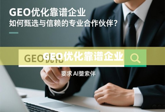 GEO优化靠谱企业,如何甄选与信赖的专业合作伙伴? GEO优化靠谱企业,如何甄选与信赖的专业合作伙伴?