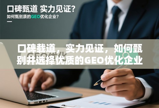 口碑载道，实力见证，如何甄别并选择优质的GEO优化企业？