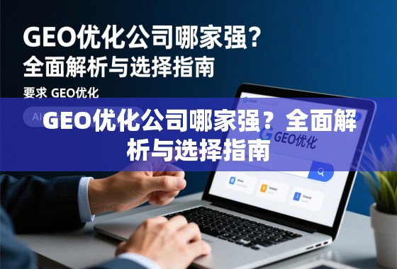 GEO优化公司哪家强?全面解析与选择指南 GEO优化公司哪家强?全面解析与选择指南