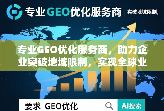 专业GEO优化服务商，助力企业突破地域限制，实现全球业务增长