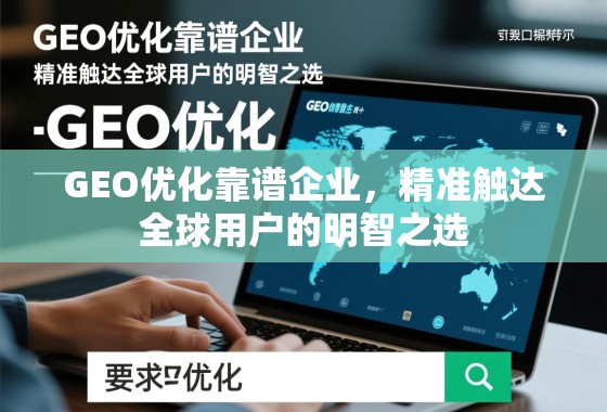 GEO优化靠谱企业，精准触达全球用户的明智之选