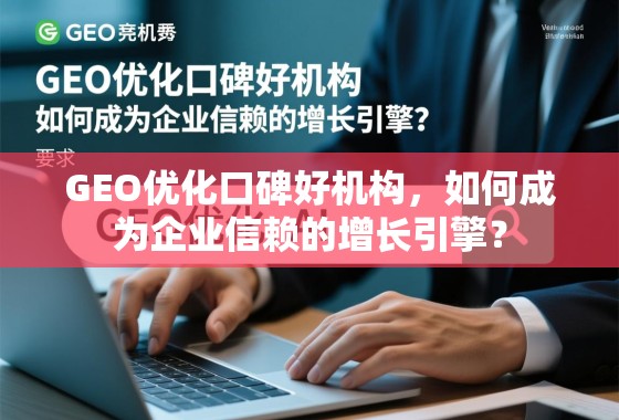 GEO优化口碑好机构，如何成为企业信赖的增长引擎？