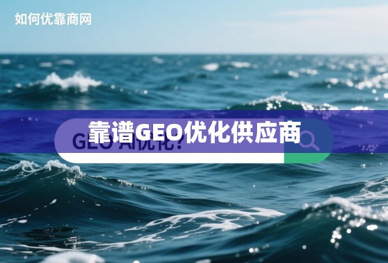 如何在茫茫网海中找到靠谱的GEO优化供应商？