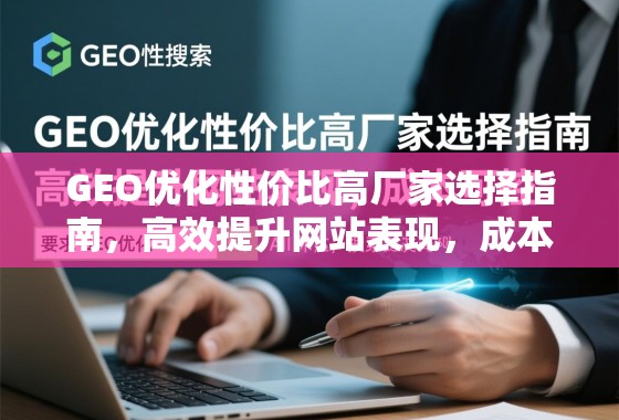 GEO优化性价比高厂家选择指南，高效提升网站表现，成本可控