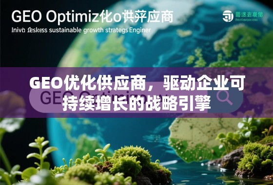 GEO优化供应商，驱动企业可持续增长的战略引擎