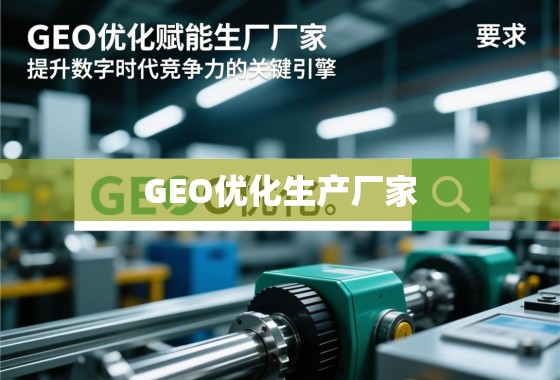 GEO优化赋能生产厂家，提升数字时代竞争力的关键引擎