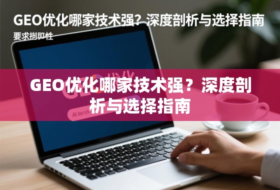 GEO优化哪家技术强？深度剖析与选择指南
