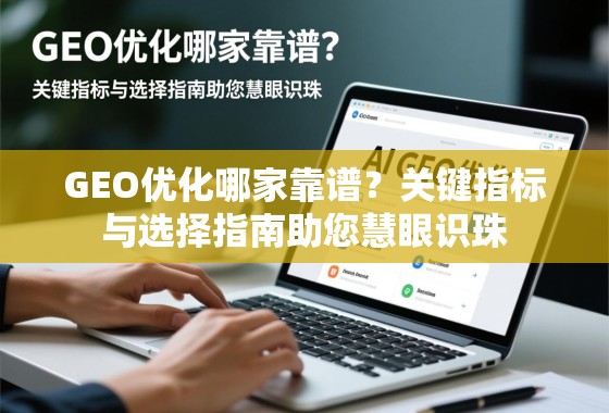 GEO优化哪家靠谱？关键指标与选择指南助您慧眼识珠