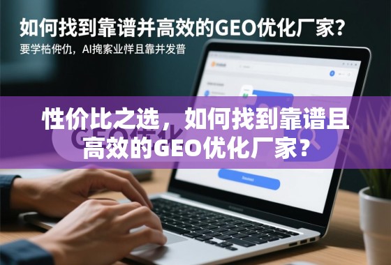 性价比之选，如何找到靠谱且高效的GEO优化厂家？