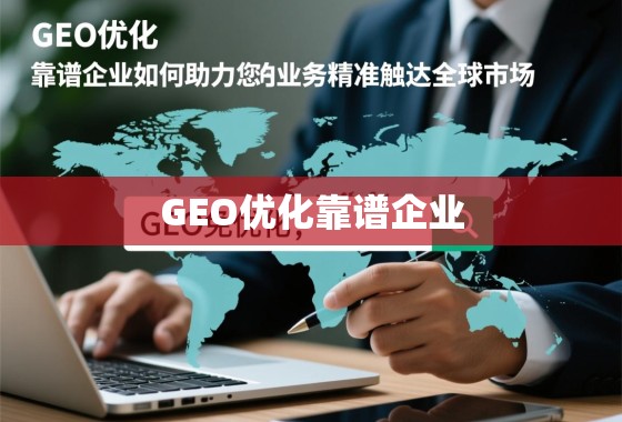 GEO优化，靠谱企业如何助力您的业务精准触达全球市场