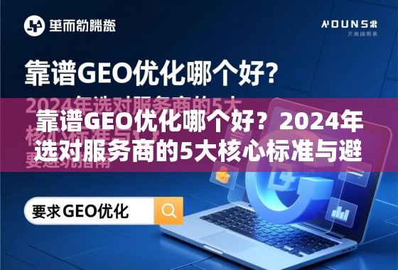 靠谱GEO优化哪个好?2024年选对服务商的5大核心标准与避坑指南 靠谱GEO优化哪个好?2024年选对服务商的5大核心标准与避坑指南