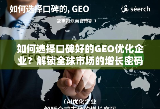 如何选择口碑好的GEO优化企业？解锁全球市场的增长密码