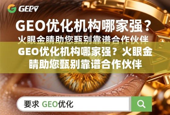 GEO优化机构哪家强？火眼金睛助您甄别靠谱合作伙伴