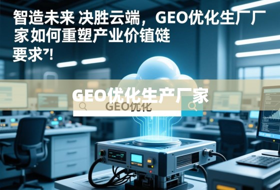 智造未来，决胜云端，GEO优化生产厂家如何重塑产业价值链