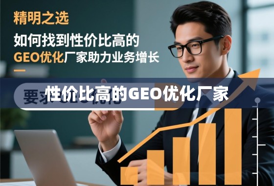 精明之选，如何找到性价比高的GEO优化厂家，助力业务增长