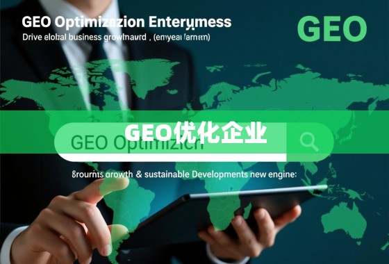 GEO优化企业，驱动全球业务增长与可持续发展的新引擎