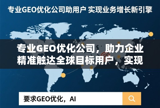 专业GEO优化公司，助力企业精准触达全球目标用户，实现业务增长新引擎