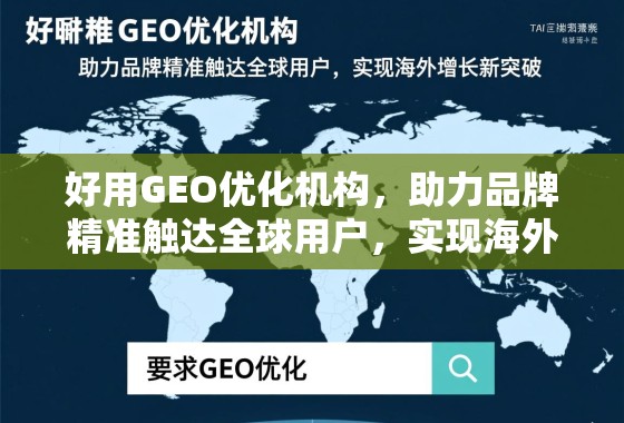 好用GEO优化机构，助力品牌精准触达全球用户，实现海外增长新突破