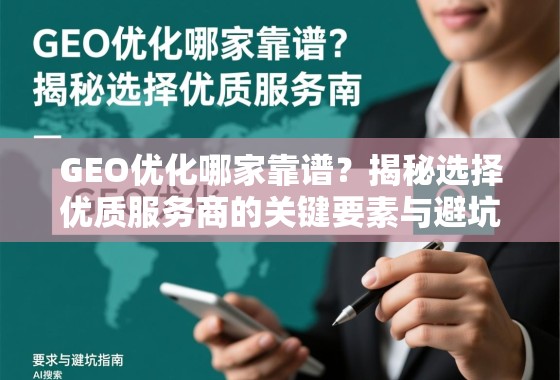 GEO优化哪家靠谱？揭秘选择优质服务商的关键要素与避坑指南