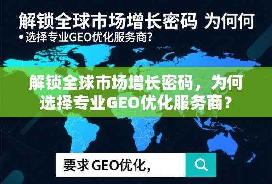 解锁全球市场增长密码，为何选择专业GEO优化服务商？
