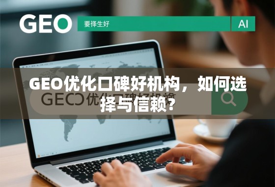 GEO优化口碑好机构，如何选择与信赖？