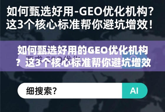 如何甄选好用的GEO优化机构？这3个核心标准帮你避坑增效！