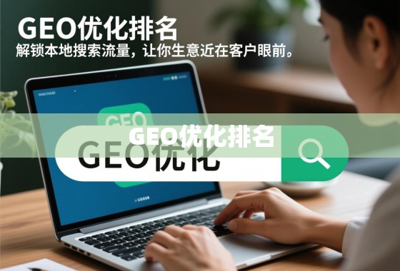 GEO优化排名，解锁本地搜索流量，让你的生意近在客户眼前