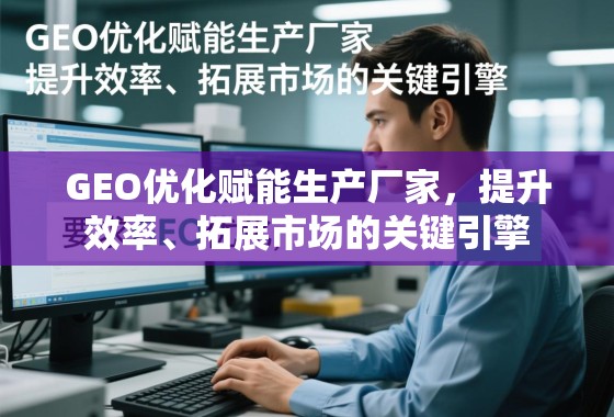 GEO优化赋能生产厂家，提升效率、拓展市场的关键引擎