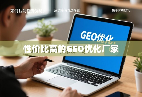 如何找到性价比高的GEO优化厂家？避坑指南与选择技巧