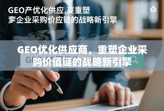 GEO优化供应商，重塑企业采购价值链的战略新引擎