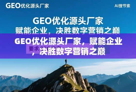 GEO优化源头厂家，赋能企业，决胜数字营销之巅