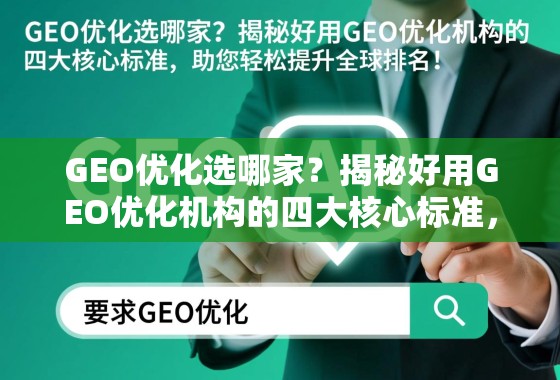 GEO优化选哪家？揭秘好用GEO优化机构的四大核心标准，助您轻松提升全球排名！