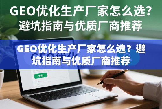 GEO优化生产厂家怎么选？避坑指南与优质厂商推荐