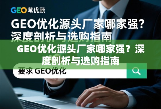GEO优化源头厂家哪家强？深度剖析与选购指南