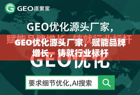 GEO优化源头厂家，赋能品牌增长，铸就行业标杆