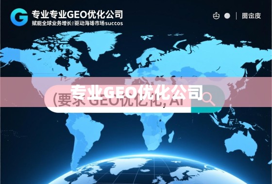 专业GEO优化公司，赋能全球业务增长，驱动海外市场成功