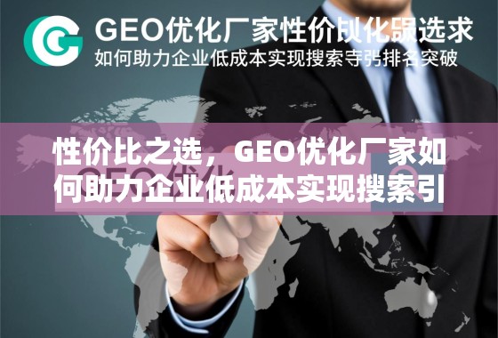 性价比之选，GEO优化厂家如何助力企业低成本实现搜索引擎排名突破