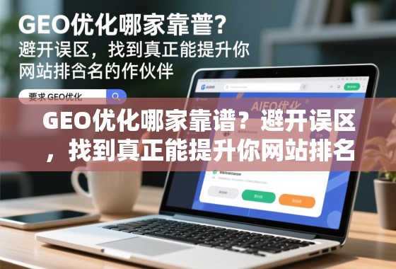 GEO优化哪家靠谱？避开误区，找到真正能提升你网站排名的合作伙伴