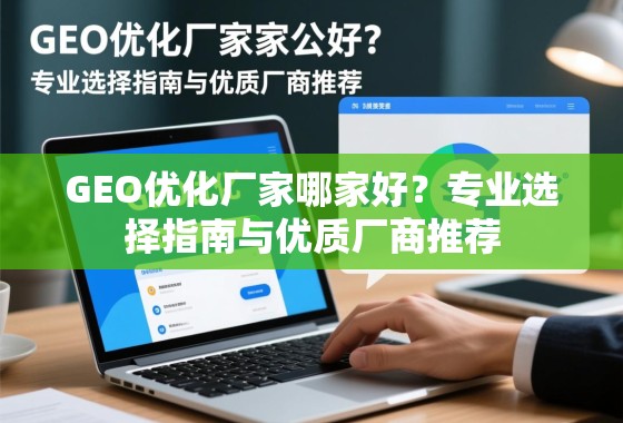GEO优化厂家哪家好？专业选择指南与优质厂商推荐