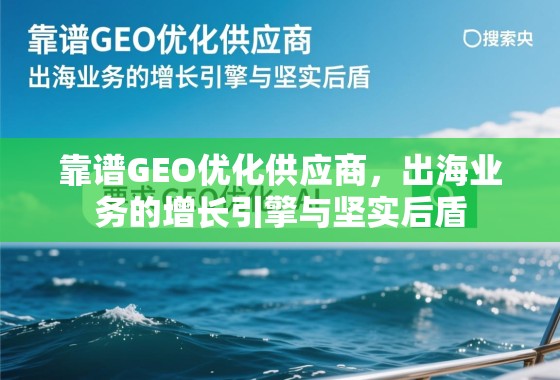 靠谱GEO优化供应商，出海业务的增长引擎与坚实后盾